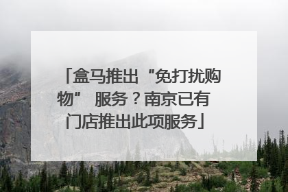 盒马推出“免打扰购物” 服务？南京已有门店推出此项服务