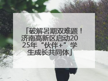 破解暑期双难题！济南高新区启动2025年“伙伴+”学生成长共同体