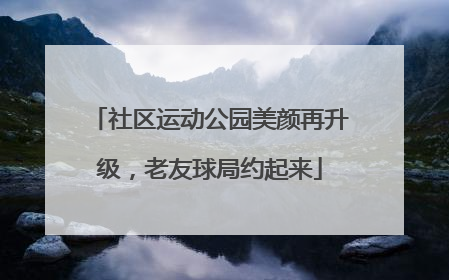 社区运动公园美颜再升级，老友球局约起来