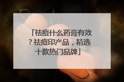 祛痘什么药膏有效？祛痘印产品，精选十款热门品牌