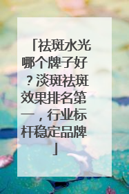 祛斑水光哪个牌子好？淡斑祛斑效果排名第一，行业标杆稳定品牌
