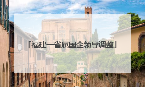福建一省属国企领导调整