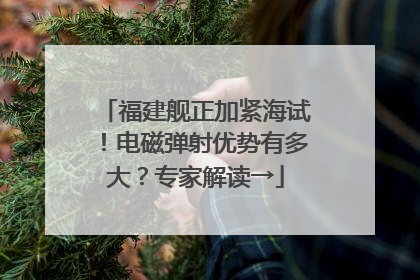 福建舰正加紧海试！电磁弹射优势有多大？专家解读→