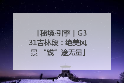秘境·引擎｜G331吉林段：绝美风景 “钱”途无量