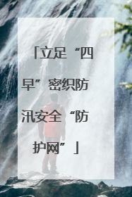 立足“四早”密织防汛安全“防护网”
