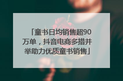 童书日均销售超90万单，抖音电商多措并举助力优质童书销售