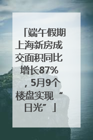 端午假期上海新房成交面积同比增长87%，5月9个楼盘实现“日光”