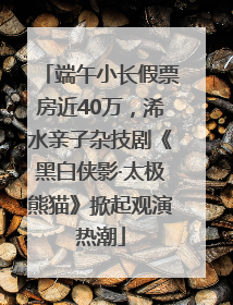 端午小长假票房近40万，浠水亲子杂技剧《黑白侠影·太极熊猫》掀起观演热潮