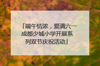 端午情浓，爱满六一 成都少城小学开展系列双节庆祝活动