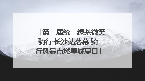第二届统一绿茶微笑骑行·长沙站落幕 骑行风暴点燃星城夏日