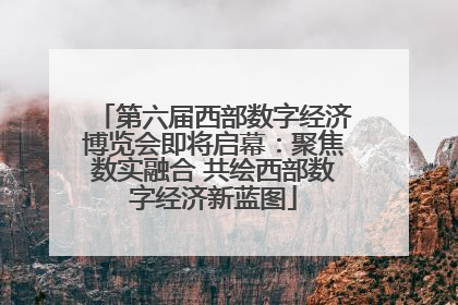 第六届西部数字经济博览会即将启幕：聚焦数实融合 共绘西部数字经济新蓝图