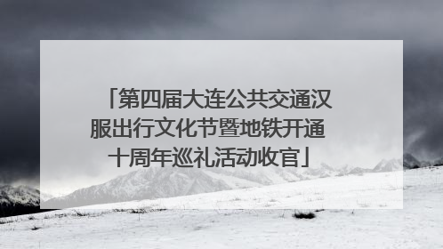 第四届大连公共交通汉服出行文化节暨地铁开通十周年巡礼活动收官