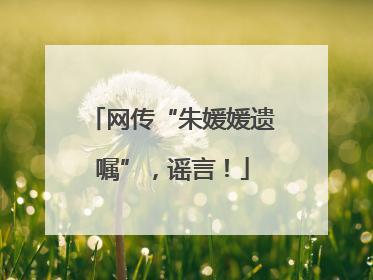 网传“朱媛媛遗嘱”，谣言！