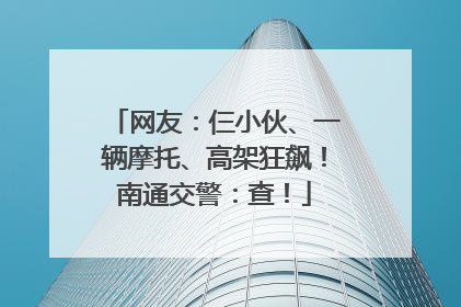 网友：仨小伙、一辆摩托、高架狂飙！南通交警：查！