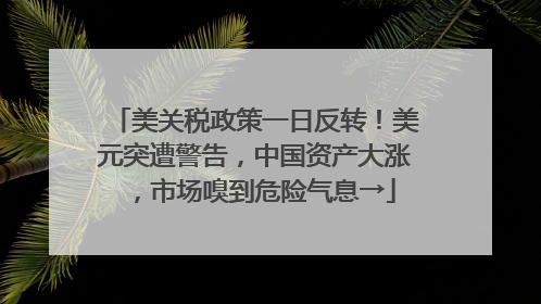 美关税政策一日反转！美元突遭警告，中国资产大涨，市场嗅到危险气息→