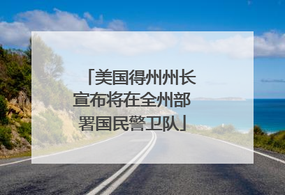 美国得州州长宣布将在全州部署国民警卫队