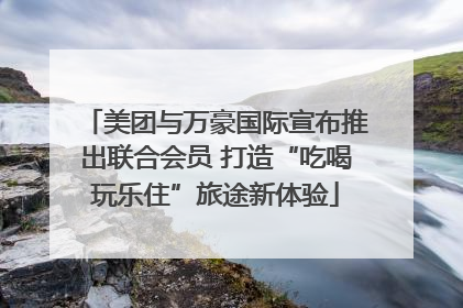 美团与万豪国际宣布推出联合会员 打造“吃喝玩乐住”旅途新体验