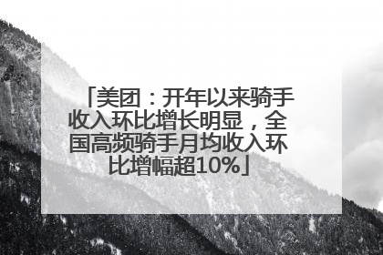 美团：开年以来骑手收入环比增长明显，全国高频骑手月均收入环比增幅超10%