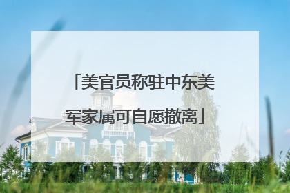 美官员称驻中东美军家属可自愿撤离