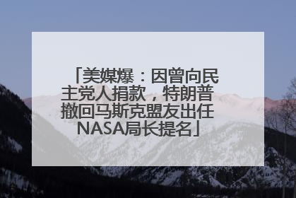 美媒爆：因曾向民主党人捐款，特朗普撤回马斯克盟友出任NASA局长提名