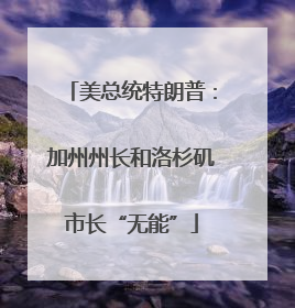 美总统特朗普：加州州长和洛杉矶市长“无能”