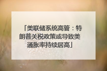 美联储系统高管：特朗普关税政策或导致美通胀率持续居高