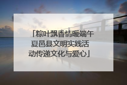 粽叶飘香情暖端午 夏邑县文明实践活动传递文化与爱心