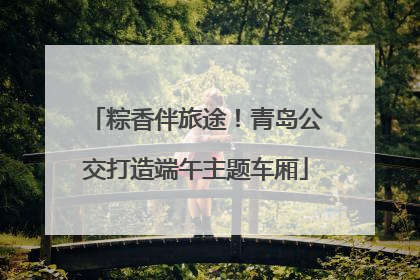 粽香伴旅途！青岛公交打造端午主题车厢