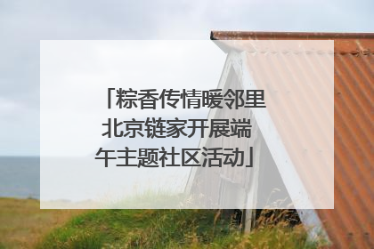 粽香传情暖邻里 北京链家开展端午主题社区活动