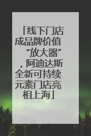 线下门店成品牌价值“放大器”，阿迪达斯全新可持续元素门店亮相上海
