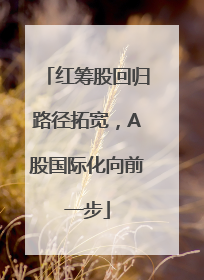 红筹股回归路径拓宽，A股国际化向前一步