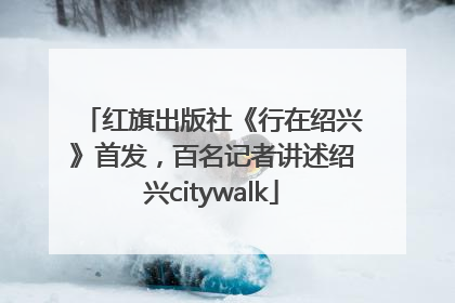 红旗出版社《行在绍兴》首发，百名记者讲述绍兴citywalk