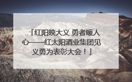 红阳映大义 勇者暖人心——红太阳酒业集团见义勇为表彰大会！