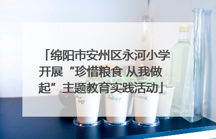 绵阳市安州区永河小学开展“珍惜粮食 从我做起”主题教育实践活动