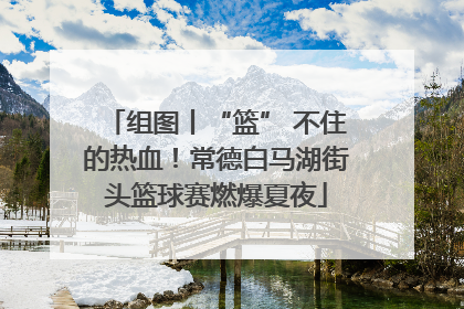 组图丨“篮” 不住的热血！常德白马湖街头篮球赛燃爆夏夜
