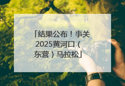 结果公布！事关2025黄河口（东营）马拉松