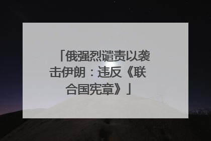 俄强烈谴责以袭击伊朗：违反《联合国宪章》