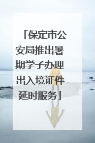 保定市公安局推出暑期学子办理出入境证件延时服务