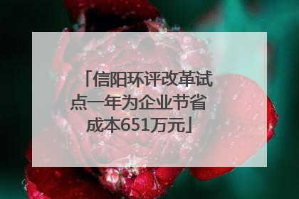 信阳环评改革试点一年为企业节省成本651万元