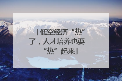 低空经济“热”了，人才培养也要“热”起来