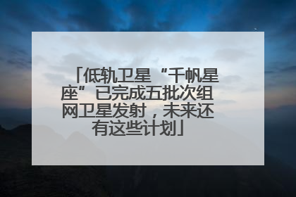 低轨卫星“千帆星座”已完成五批次组网卫星发射，未来还有这些计划