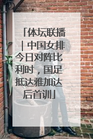 体坛联播｜中国女排今日对阵比利时，国足抵达雅加达后首训