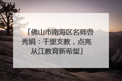 佛山市南海区名师曹秀娟：千里支教，点亮从江教育新希望