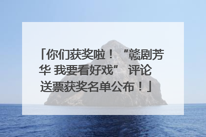 你们获奖啦！“赣剧芳华 我要看好戏” 评论送票获奖名单公布！