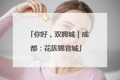 你好，双拥城｜成都：花簇锦官城