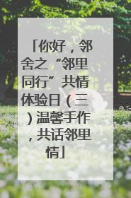 你好，邻舍之“邻里同行”共情体验日（三）温馨手作，共话邻里情