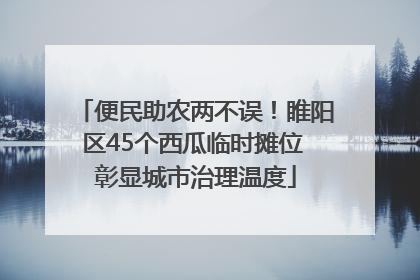 便民助农两不误！睢阳区45个西瓜临时摊位 彰显城市治理温度