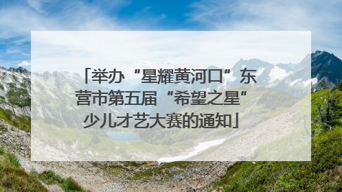 举办“星耀黄河口”东营市第五届“希望之星”少儿才艺大赛的通知