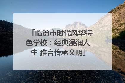 临汾市时代风华特色学校：经典浸润人生 雅言传承文明