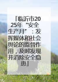 临沂市2025年“安全生产月”：发挥媒体和社会舆论的监督作用，及时发现并消除安全隐患